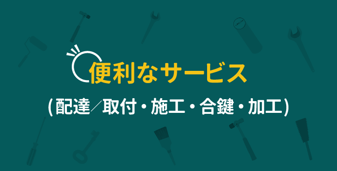 便利なサービス( 配達／取付・施工・合鍵・加工)